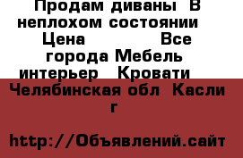 Продам диваны. В неплохом состоянии. › Цена ­ 15 000 - Все города Мебель, интерьер » Кровати   . Челябинская обл.,Касли г.